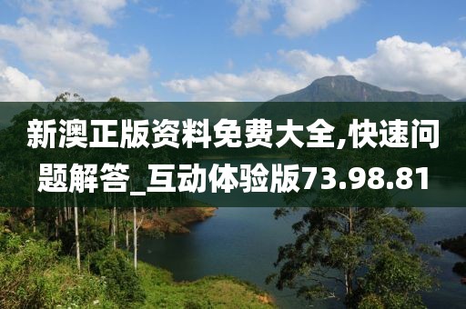 新澳正版资料免费大全,快速问题解答_互动体验版73.98.81