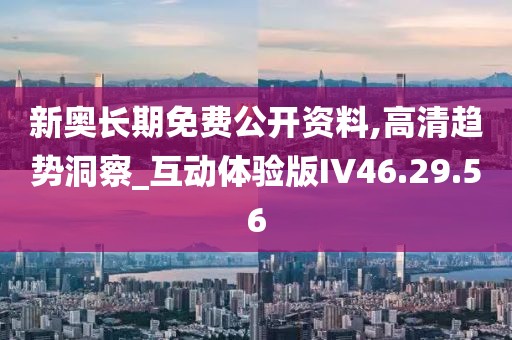 新奥长期免费公开资料,高清趋势洞察_互动体验版IV46.29.56
