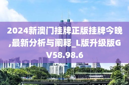 2024新澳门挂牌正版挂牌今晚,最新分析与阐释_L版升级版GV58.98.6