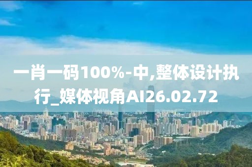 一肖一码100%-中,整体设计执行_媒体视角AI26.02.72