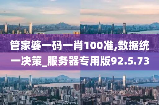 管家婆一码一肖100准,数据统一决策_服务器专用版92.5.73