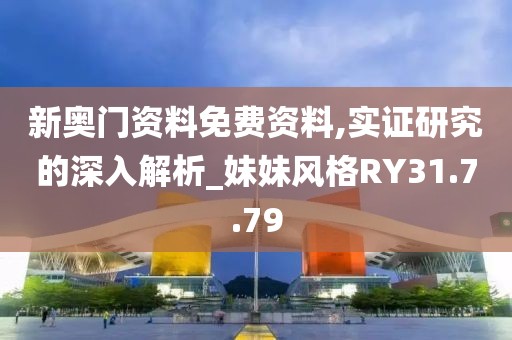 新奥门资料免费资料,实证研究的深入解析_妹妹风格RY31.7.79