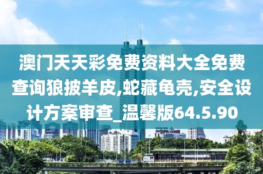 澳门天天彩免费资料大全免费查询狼披羊皮,蛇藏龟壳,安全设计方案审查_温馨版64.5.90