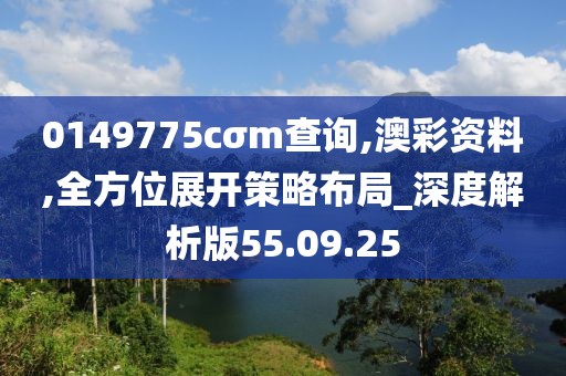 0149775cσm查询,澳彩资料,全方位展开策略布局_深度解析版55.09.25