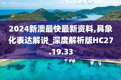 2024新澳最快最新资料,具象化表达解说_深度解析版HC27.19.33
