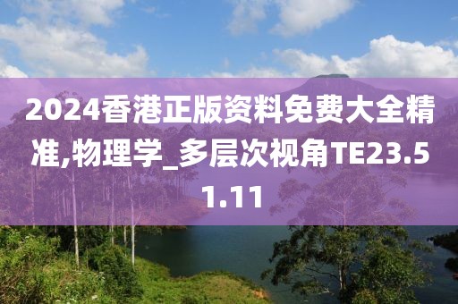 2024香港正版资料免费大全精准,物理学_多层次视角TE23.51.11