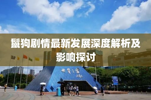 鬣狗剧情最新发展深度解析及影响探讨