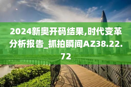 2024新奥开码结果,时代变革分析报告_抓拍瞬间AZ38.22.72