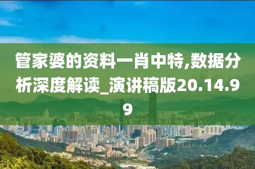 管家婆的资料一肖中特,数据分析深度解读_演讲稿版20.14.99