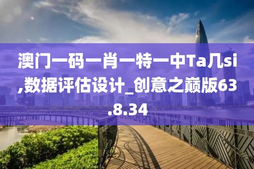 澳门一码一肖一特一中Ta几si,数据评估设计_创意之巅版63.8.34