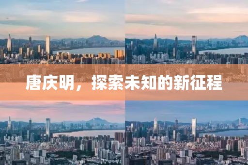 唐庆明，探索未知的新征程