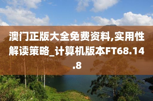 澳门正版大全免费资料,实用性解读策略_计算机版本FT68.14.8