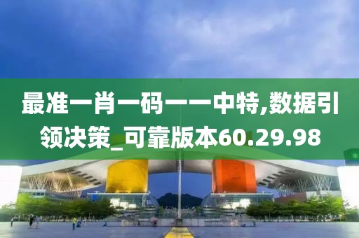 最准一肖一码一一中特,数据引领决策_可靠版本60.29.98