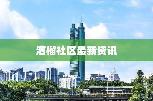 漕榴社区最新资讯