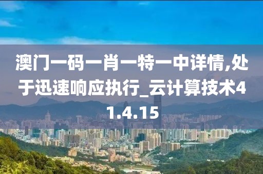 澳门一码一肖一特一中详情,处于迅速响应执行_云计算技术41.4.15