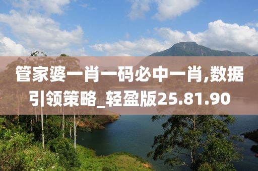 管家婆一肖一码必中一肖,数据引领策略_轻盈版25.81.90
