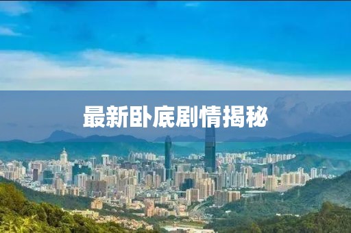 最新卧底剧情揭秘