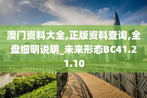 澳门资料大全,正版资料查询,全盘细明说明_未来形态BC41.21.10
