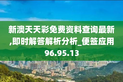 新澳天天彩免费资料查询最新,即时解答解析分析_便签应用96.95.13