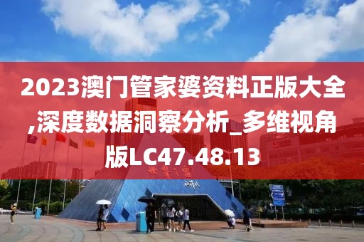 2023澳门管家婆资料正版大全,深度数据洞察分析_多维视角版LC47.48.13