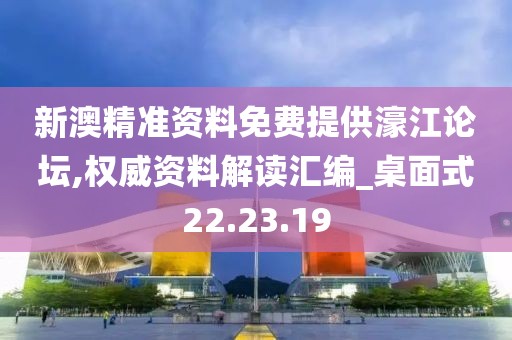 新澳精准资料免费提供濠江论坛,权威资料解读汇编_桌面式22.23.19