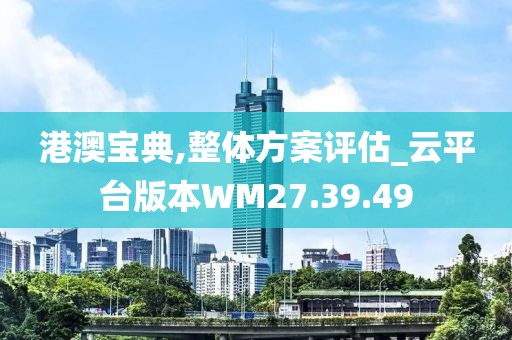 港澳宝典,整体方案评估_云平台版本WM27.39.49