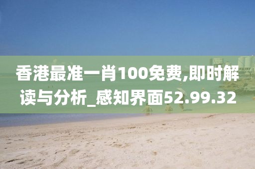 香港最准一肖100免费,即时解读与分析_感知界面52.99.32