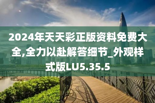 2024年天天彩正版资料免费大全,全力以赴解答细节_外观样式版LU5.35.5