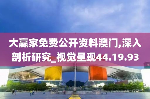 大赢家免费公开资料澳门,深入剖析研究_视觉呈现44.19.93