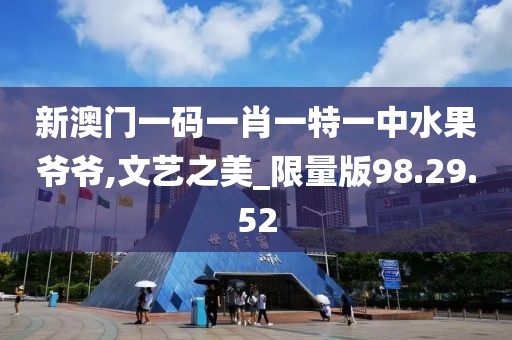 新澳门一码一肖一特一中水果爷爷,文艺之美_限量版98.29.52