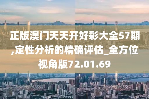 正版澳门天天开好彩大全57期,定性分析的精确评估_全方位视角版72.01.69