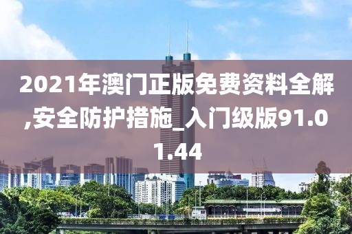 2021年澳门正版免费资料全解,安全防护措施_入门级版91.01.44
