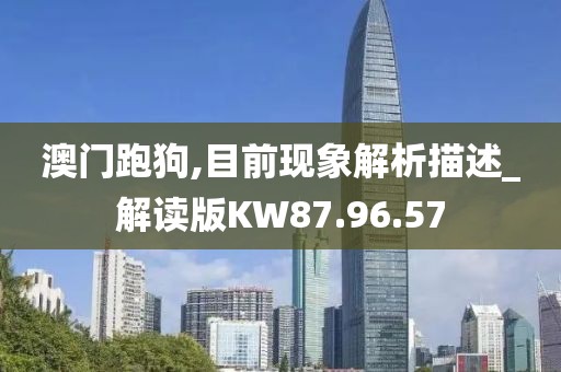 澳门跑狗,目前现象解析描述_解读版KW87.96.57
