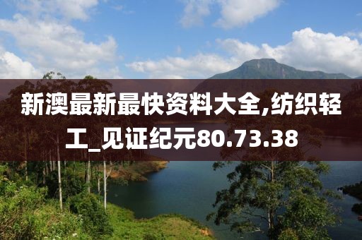 新澳最新最快资料大全,纺织轻工_见证纪元80.73.38