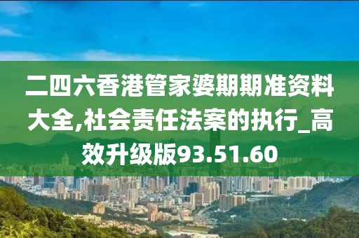 二四六香港管家婆期期准资料大全,社会责任法案的执行_高效升级版93.51.60