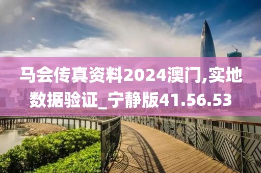 马会传真资料2024澳门,实地数据验证_宁静版41.56.53