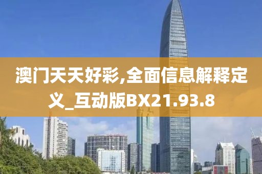 澳门天天好彩,全面信息解释定义_互动版BX21.93.8