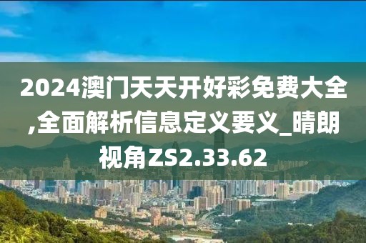 2024澳门天天开好彩免费大全,全面解析信息定义要义_晴朗视角ZS2.33.62