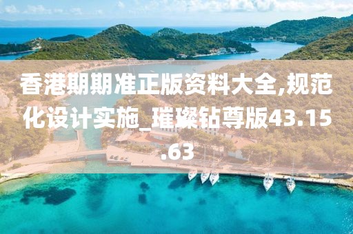 香港期期准正版资料大全,规范化设计实施_璀璨钻尊版43.15.63