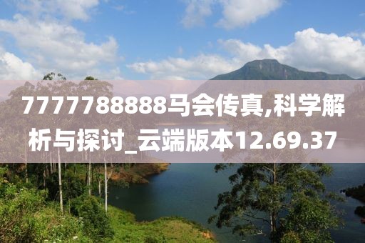 7777788888马会传真,科学解析与探讨_云端版本12.69.37