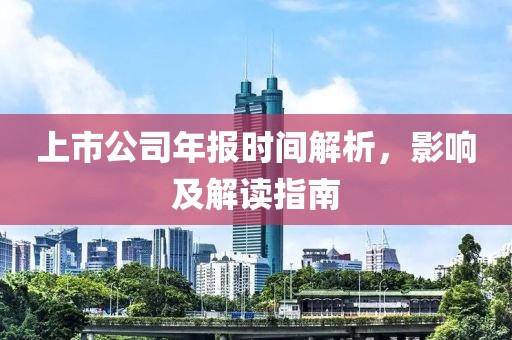 上市公司年报时间解析，影响及解读指南