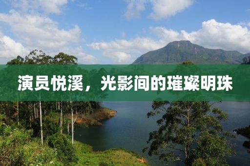 演员悦溪，光影间的璀璨明珠