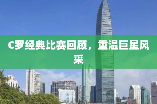 C罗经典比赛回顾，重温巨星风采
