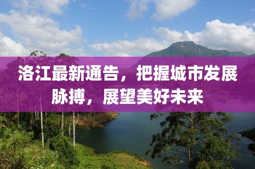 洛江最新通告，把握城市发展脉搏，展望美好未来