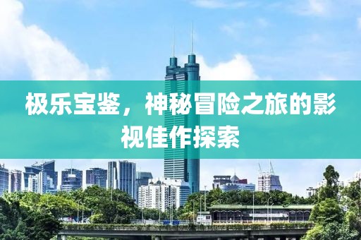 极乐宝鉴，神秘冒险之旅的影视佳作探索