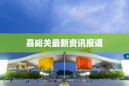 嘉峪关最新资讯报道