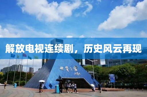 解放电视连续剧，历史风云再现
