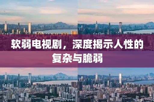 软弱电视剧，深度揭示人性的复杂与脆弱