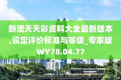 新澳天天彩资料大全最新版本,设定评价标准与等级_专家版WY78.04.77