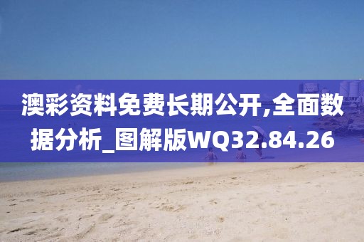 澳彩资料免费长期公开,全面数据分析_图解版WQ32.84.26